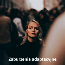 Zaburzenia adaptacyjne, zaburzenia przystosowania, reakcje adaptacyjne