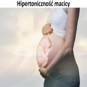 Hipertoniczność macicy, nadmierna czynność skurczowa macicy